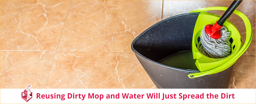Reusing Dirty Mop and Water Will Just Spread the Dirt